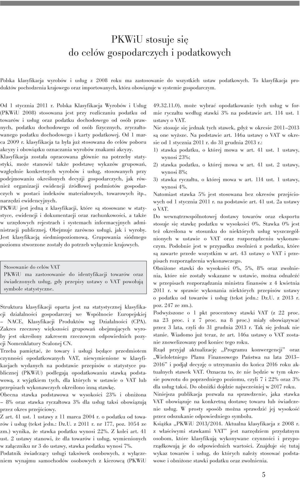 Polska Klasyfikacja Wyrobów i Usług ( 2008) stosowana jest przy rozliczaniu podatku od towarów i usług oraz podatku dochodowego od osób prawnych, podatku dochodowego od osób fizycznych,