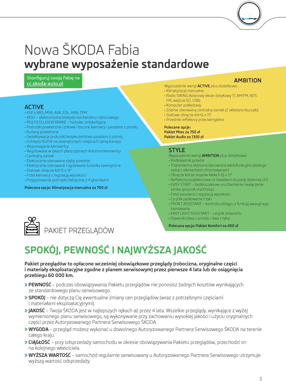 przodu Kurtyny powietrzne Dezaktywacja poduszki bezpieczeństwa pasażera z przodu Uchwyty ISOFIX na zewnętrznych miejscach tylnej kanapy Wspomaganie kierownicy Regulowana w dwóch płaszczyznach kolumna