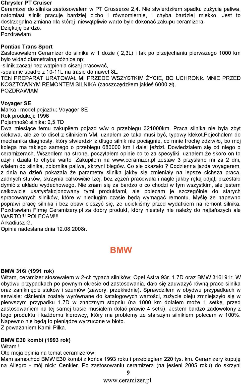 Pozdrawiam Pontiac Trans Sport Zastosowałem Ceramizer do silnika w 1 dozie ( 2,3L) i tak po przejechaniu pierwszego 1000 km było widać diametralną różnice np: -silnik zaczął bez wątpienia ciszej