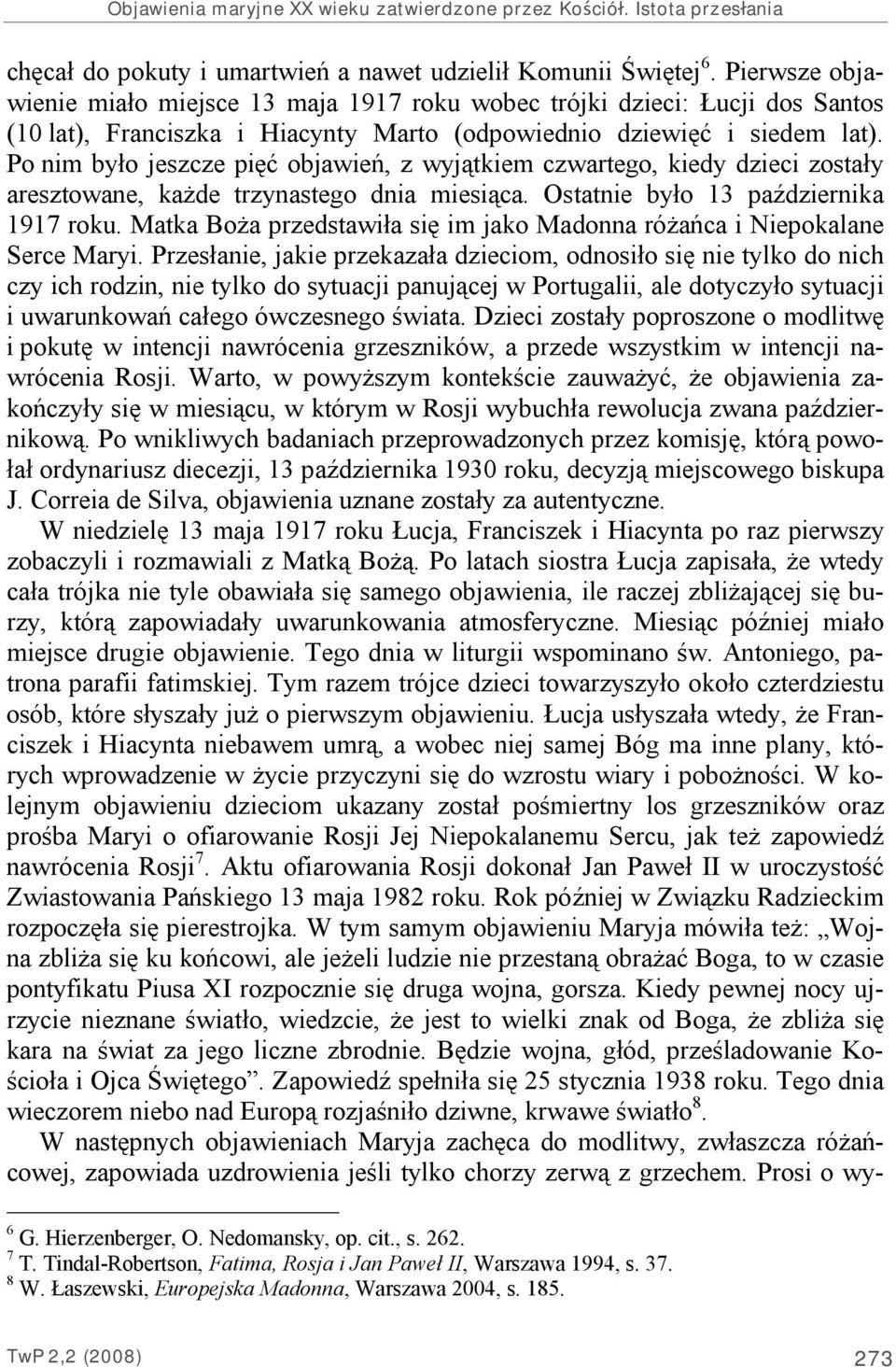 Po nim było jeszcze pięć objawień, z wyjątkiem czwartego, kiedy dzieci zostały aresztowane, każde trzynastego dnia miesiąca. Ostatnie było 13 października 1917 roku.