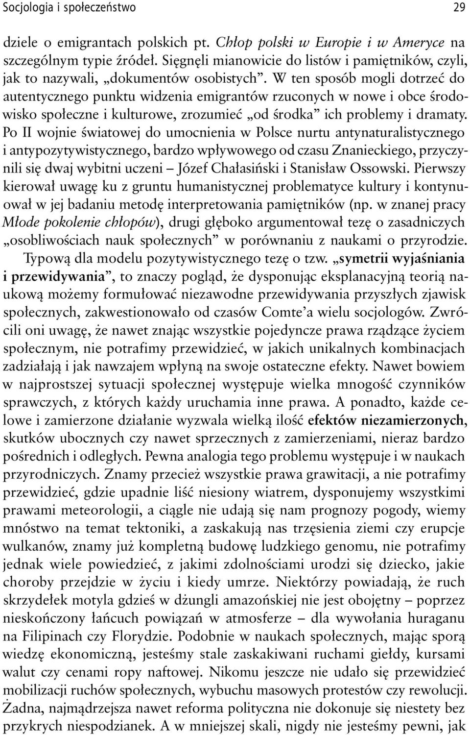 W ten sposób mogli dotrzeć do autentycznego punktu widzenia emigrantów rzuconych w nowe i obce środowisko społeczne i kulturowe, zrozumieć od środka ich problemy i dramaty.