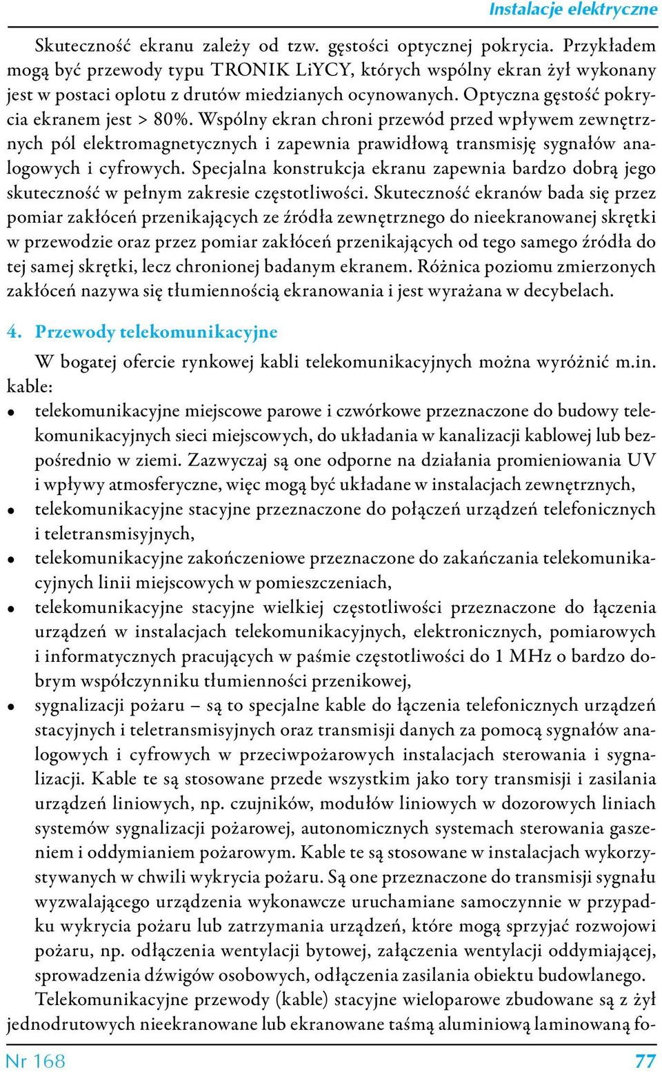 Wspólny ekran chroni przewód przed wpływem zewnętrznych pól elektromagnetycznych i zapewnia prawidłową transmisję sygnałów analogowych i cyfrowych.