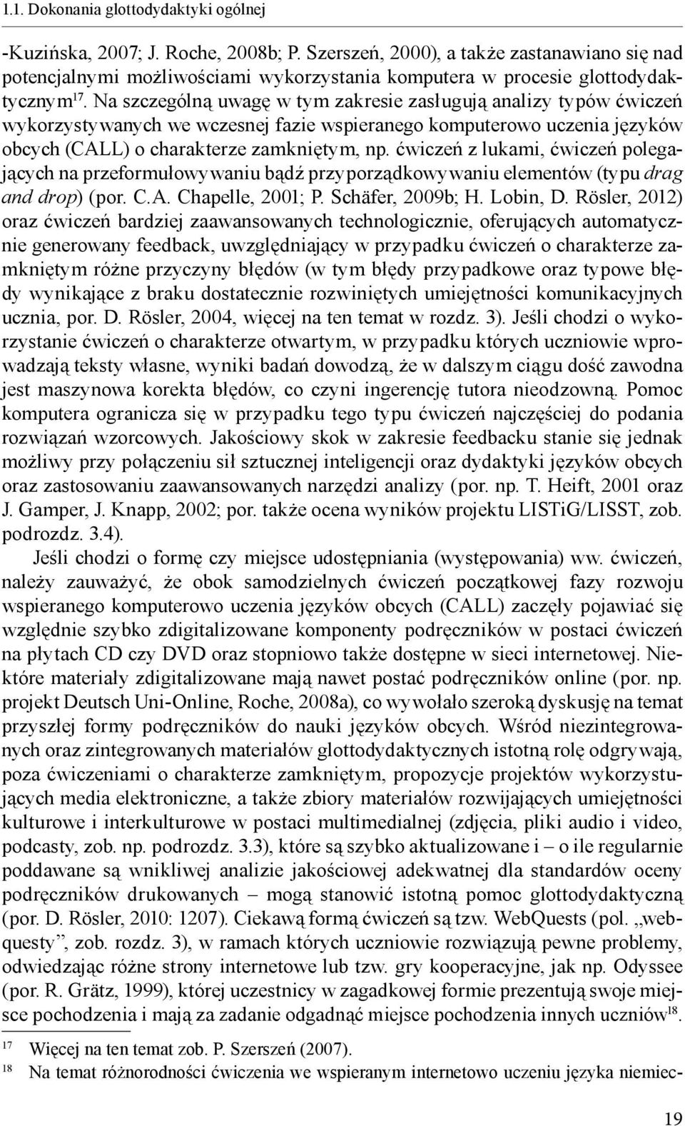 Na szczególną uwagę w tym zakresie zasługują analizy typów ćwiczeń wykorzystywanych we wczesnej fazie wspieranego komputerowo uczenia języków obcych (CALL) o charakterze zamkniętym, np.