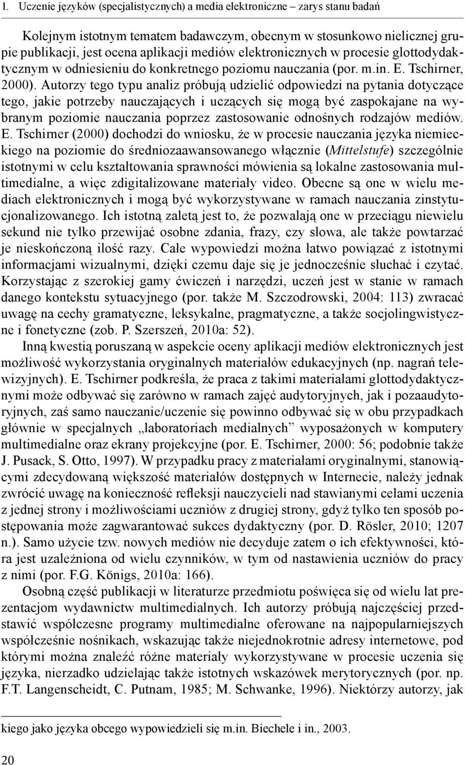 Autorzy tego typu analiz próbują udzielić odpowiedzi na pytania dotyczące tego, jakie potrzeby nauczających i uczących się mogą być zaspokajane na wybranym poziomie nauczania poprzez zastosowanie