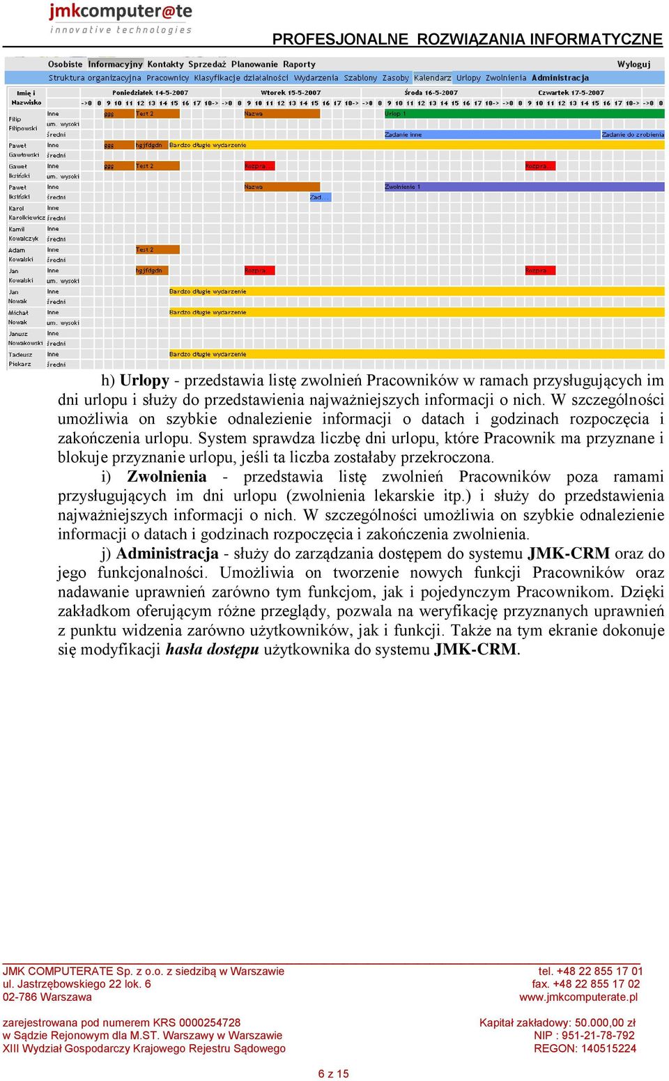 System sprawdza liczbę dni urlopu, które Pracownik ma przyznane i blokuje przyznanie urlopu, jeśli ta liczba zostałaby przekroczona.