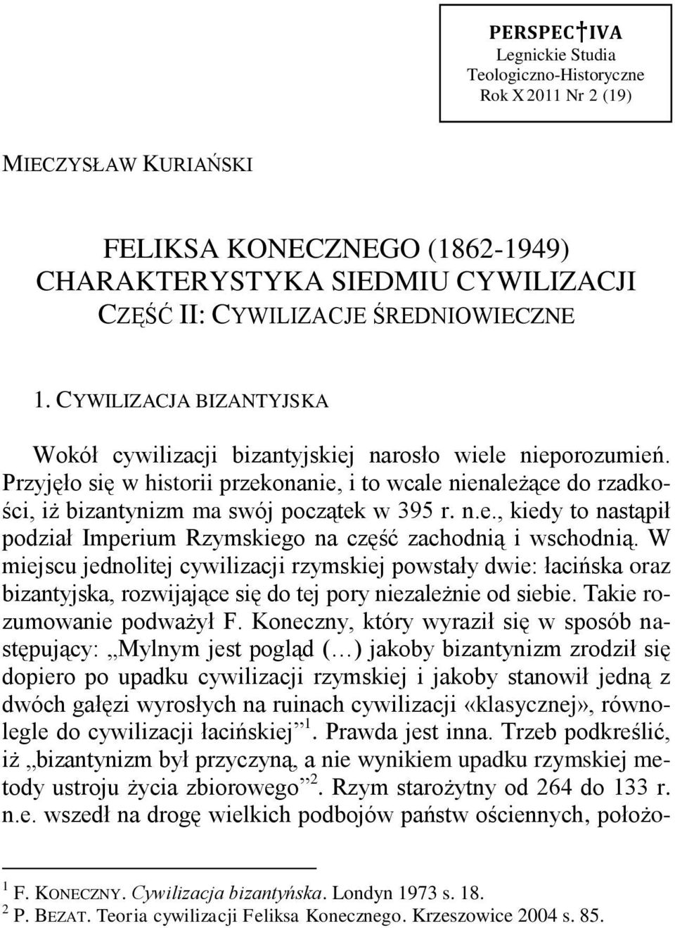 Przyjęło się w historii przekonanie, i to wcale nienależące do rzadkości, iż bizantynizm ma swój początek w 395 r. n.e., kiedy to nastąpił podział Imperium Rzymskiego na część zachodnią i wschodnią.