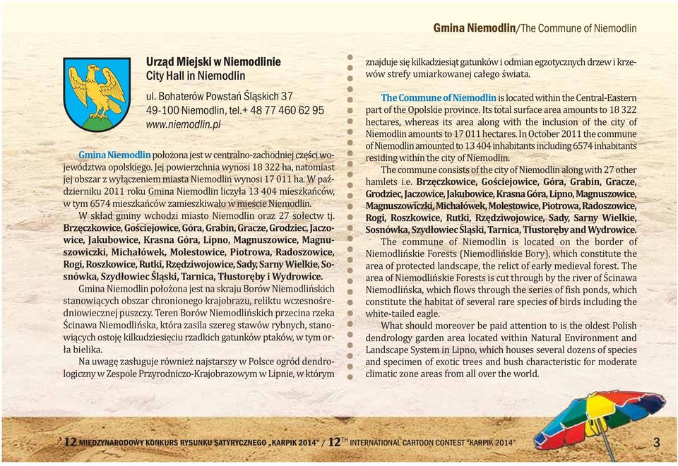 W październiku 2011 roku Gmina Niemodlin liczyła 13 404 mieszkańców, w tym 6574 mieszkańców zamieszkiwało w mieście Niemodlin. W skład gmi ny wcho dzi mia sto Nie mo dlin oraz 27 so łectw tj.