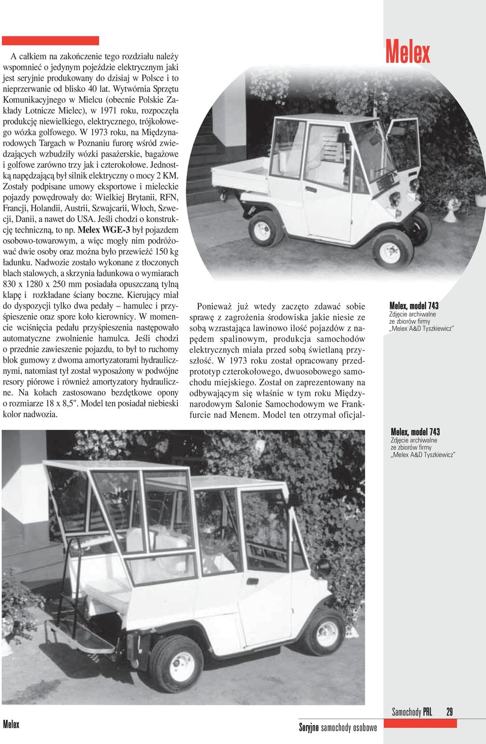 W 1973 roku, na Międzynarodowych Targach w Poznaniu furorę wśród zwiedzających wzbudziły wózki pasażerskie, bagażowe i golfowe zarówno trzy jak i czterokołowe.