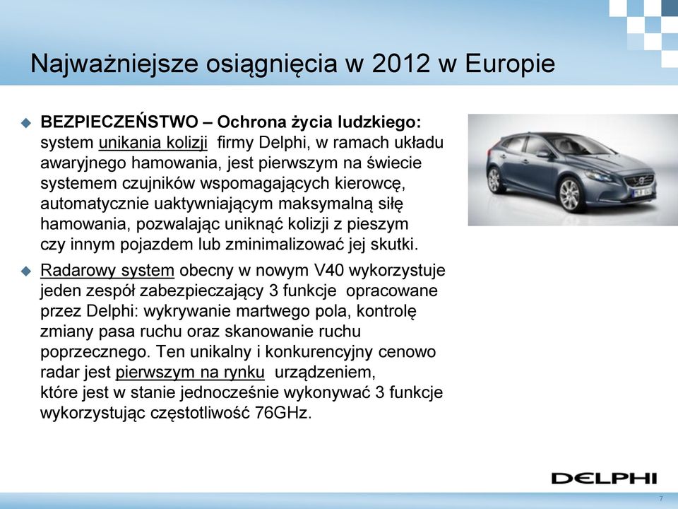 Radarowy system obecny w nowym V40 wykorzystuje jeden zespół zabezpieczający 3 funkcje opracowane przez Delphi: wykrywanie martwego pola, kontrolę zmiany pasa ruchu oraz skanowanie