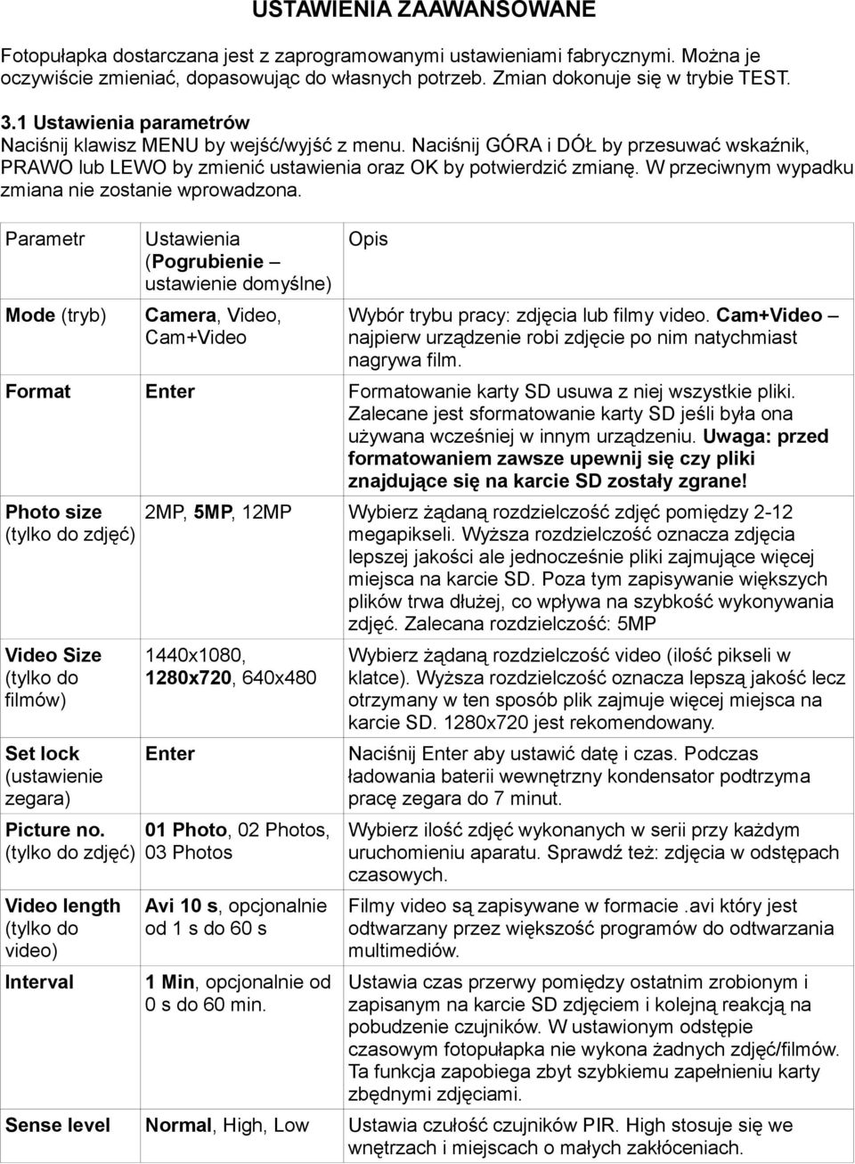 W przeciwnym wypadku zmiana nie zostanie wprowadzona. Parametr Mode (tryb) Ustawienia (Pogrubienie ustawienie domyślne) Camera, Video, Cam+Video Opis Wybór trybu pracy: zdjęcia lub filmy video.