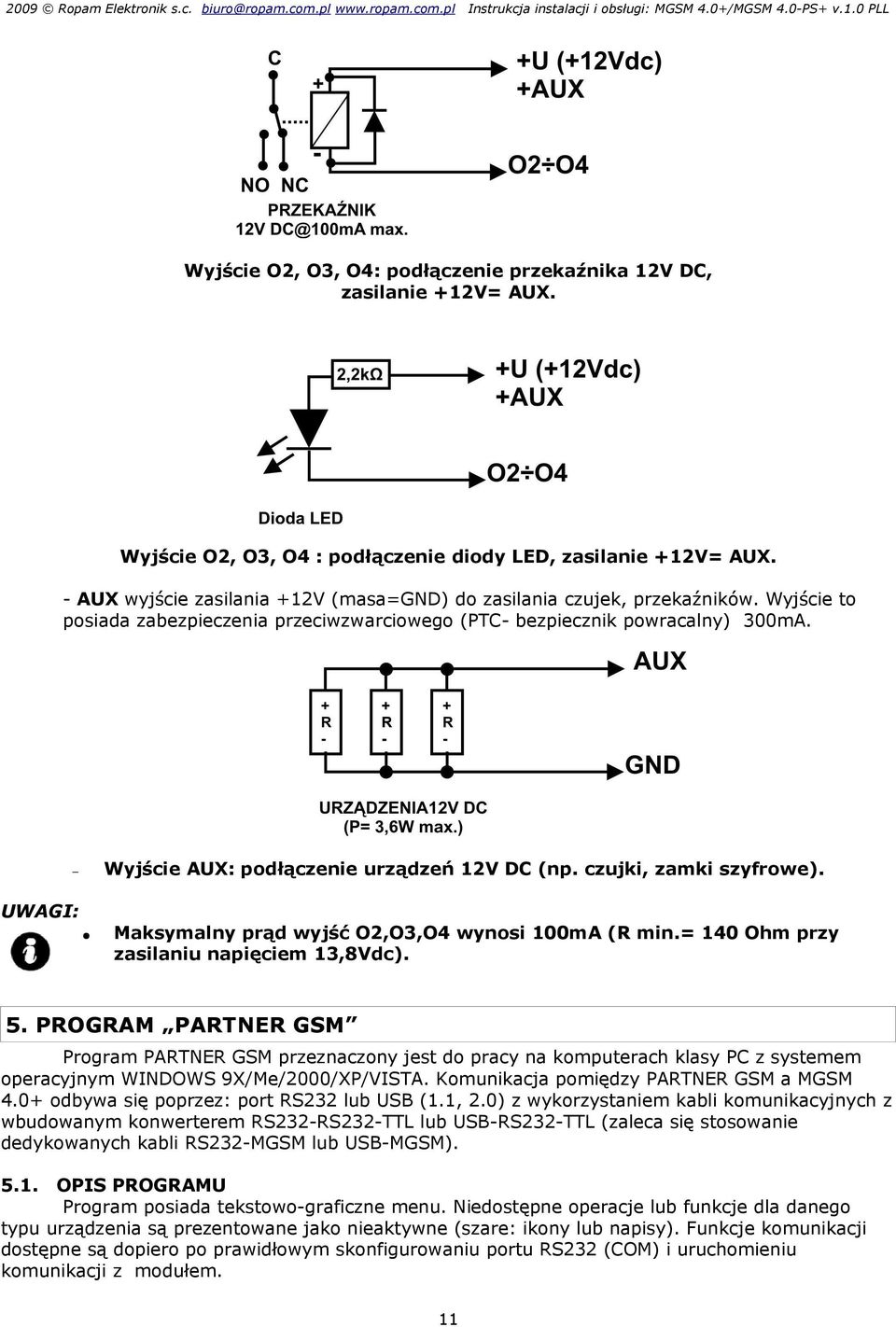 Wyjście AUX: podłączenie urządzeń 2V DC (np. czujki, zamki szyfrowe). Maksymalny prąd wyjść O2,O3,O4 wynosi 00mA (R min.= 40 Ohm przy zasilaniu napięciem 3,8Vdc). 5.