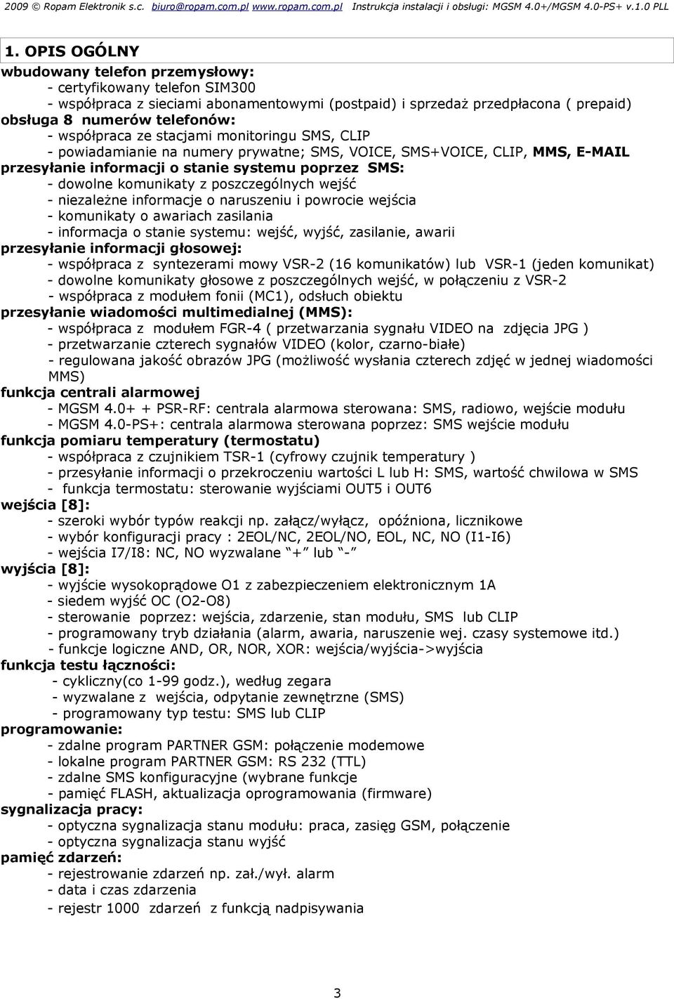 współpraca ze stacjami monitoringu SMS, CLIP - powiadamianie na numery prywatne; SMS, VOICE, SMS+VOICE, CLIP, MMS, E-MAIL przesyłanie informacji o stanie systemu poprzez SMS: - dowolne komunikaty z