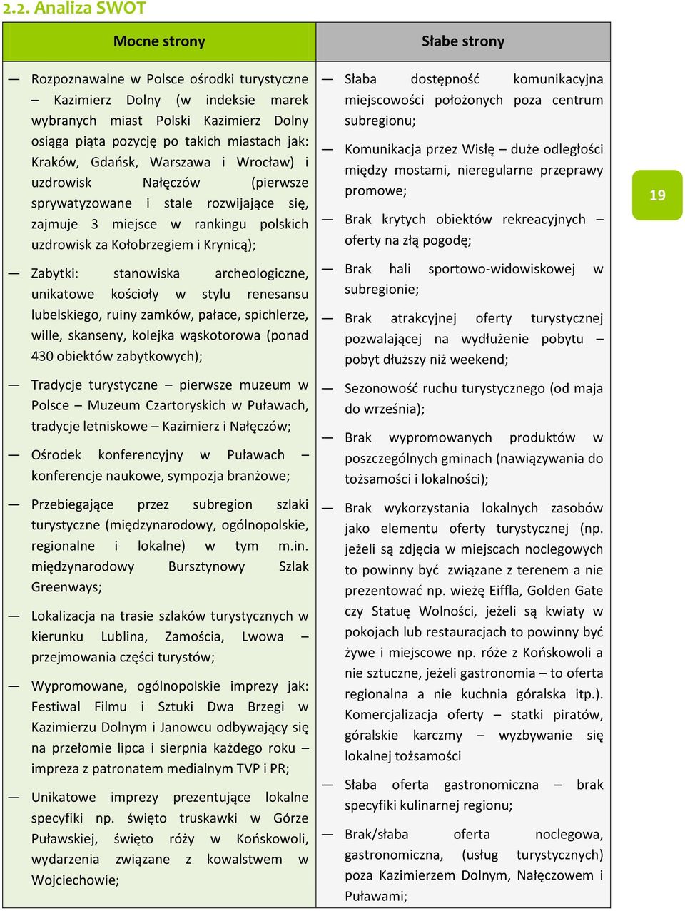 archeologiczne, unikatowe kościoły w stylu renesansu lubelskiego, ruiny zamków, pałace, spichlerze, wille, skanseny, kolejka wąskotorowa (ponad 430 obiektów zabytkowych); Tradycje turystyczne