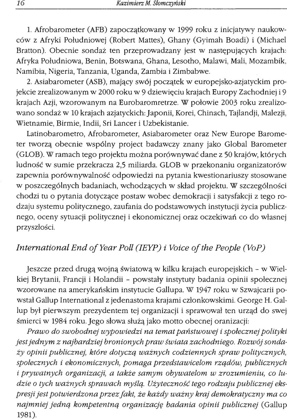 Asiabarometer (ASB), mający swój początek w europejsko-azjatyckim projekcie zrealizowanym w 2000 roku w 9 dziewięciu krajach Europy Zachodniej i 9 krajach Azji, wzorowanym na Eurobaromretrze.