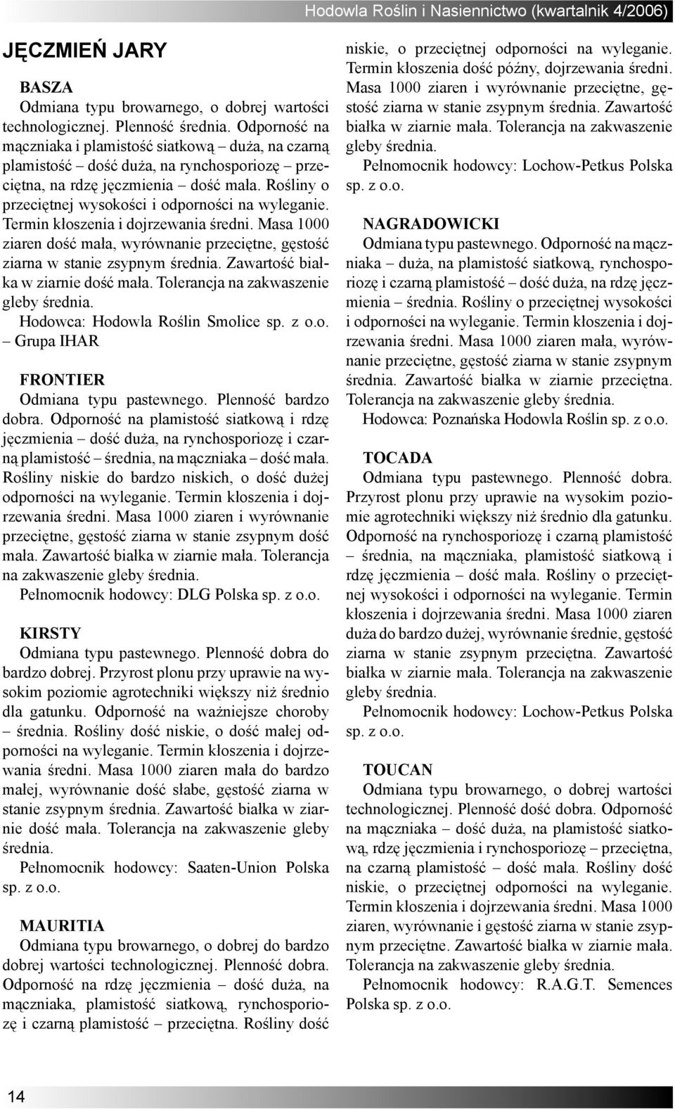 Rośliny o przeciętnej wysokości i odporności na wyleganie. Termin kłoszenia i dojrzewania średni. Masa 1000 ziaren dość mała, wyrównanie przeciętne, gęstość ziarna w stanie zsypnym średnia.