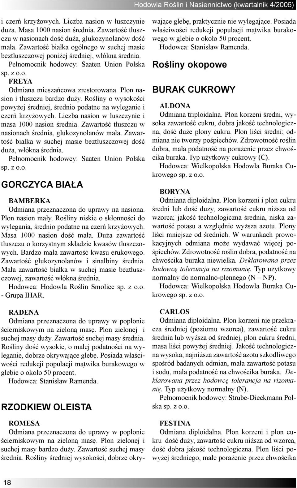 Plon nasion i tłuszczu bardzo duży. Rośliny o wysokości powyżej średniej, średnio podatne na wyleganie i czerń krzyżowych. Liczba nasion w łuszczynie i masa 1000 nasion średnia.