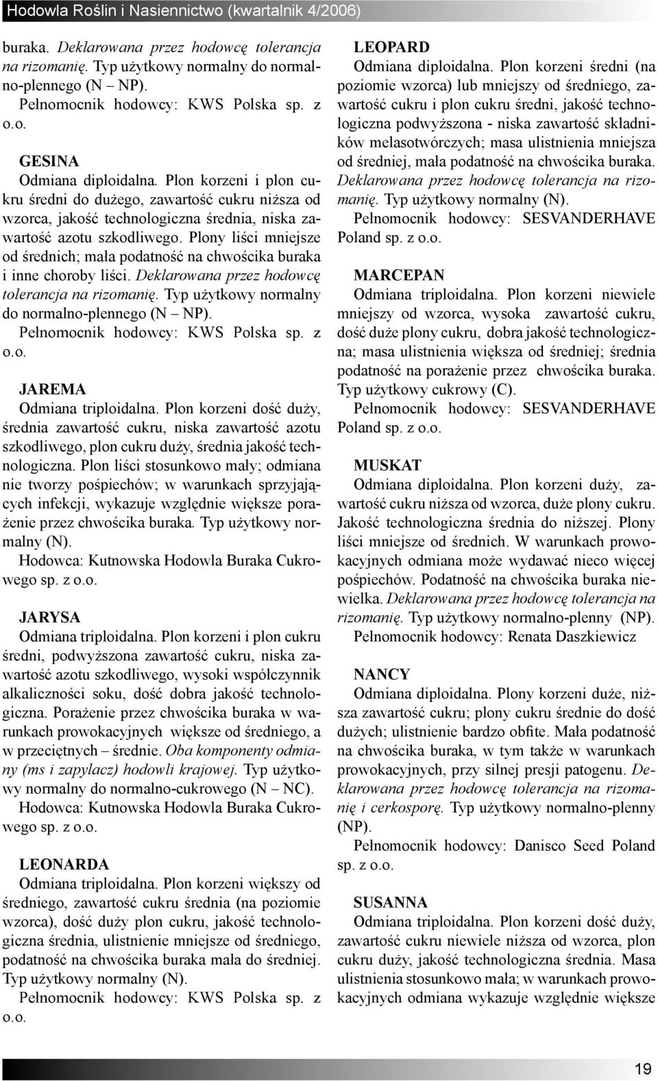 Plony liści mniejsze od średnich; mała podatność na chwościka buraka i inne choroby liści. Deklarowana przez hodowcę tolerancja na rizomanię. Typ użytkowy normalny do normalno-plennego (N NP).