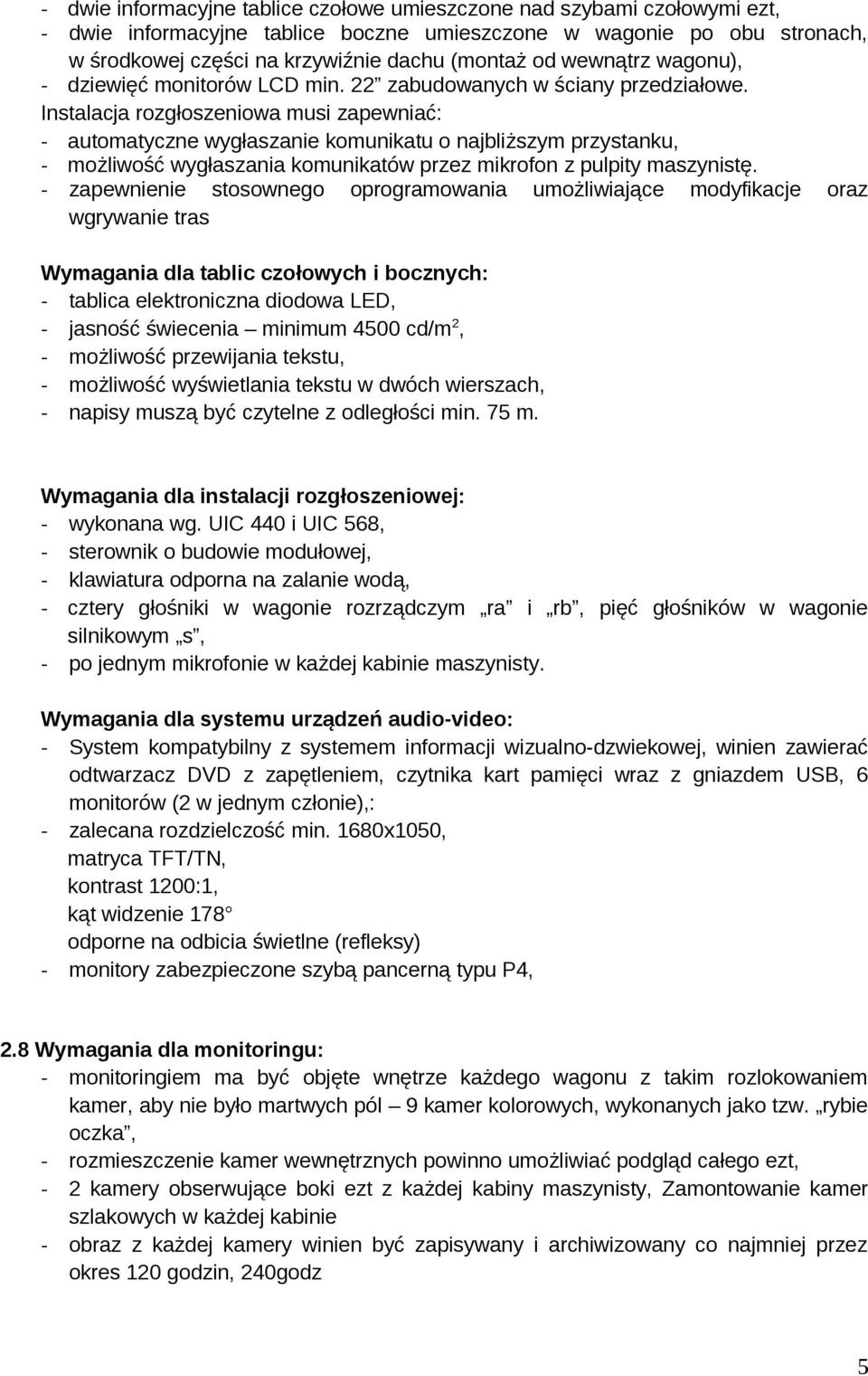 Instalacja rozgłoszeniowa musi zapewniać: - automatyczne wygłaszanie komunikatu o najbliższym przystanku, - możliwość wygłaszania komunikatów przez mikrofon z pulpity maszynistę.