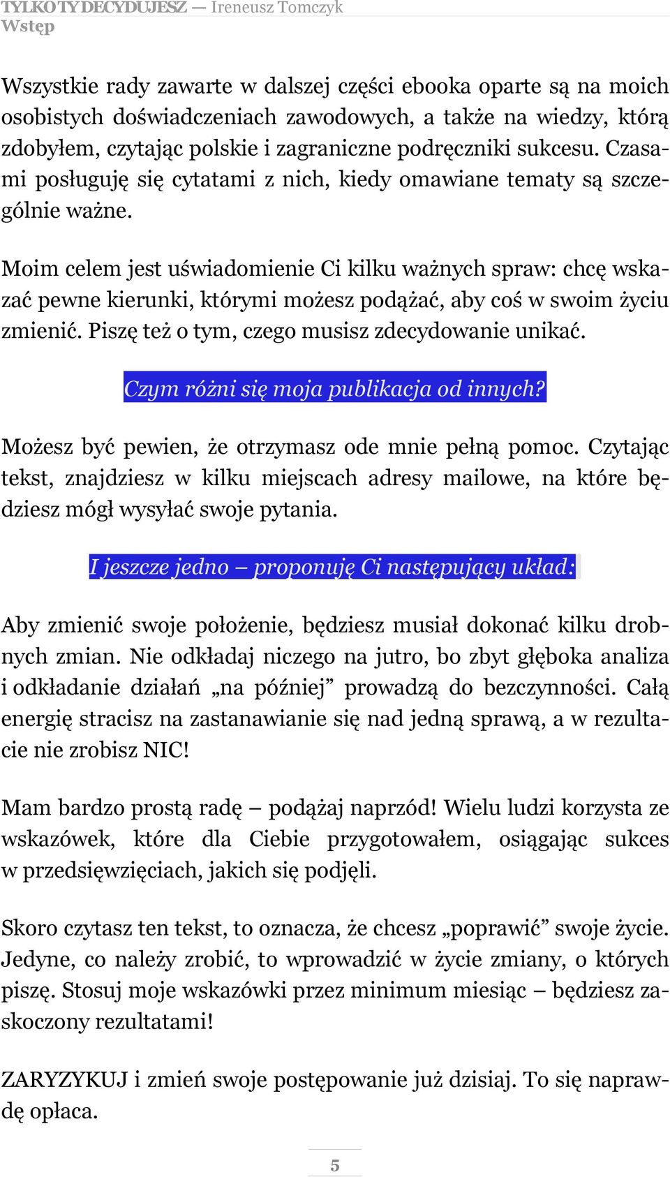 Moim celem jest uświadomienie Ci kilku ważnych spraw: chcę wskazać pewne kierunki, którymi możesz podążać, aby coś w swoim życiu zmienić. Piszę też o tym, czego musisz zdecydowanie unikać.