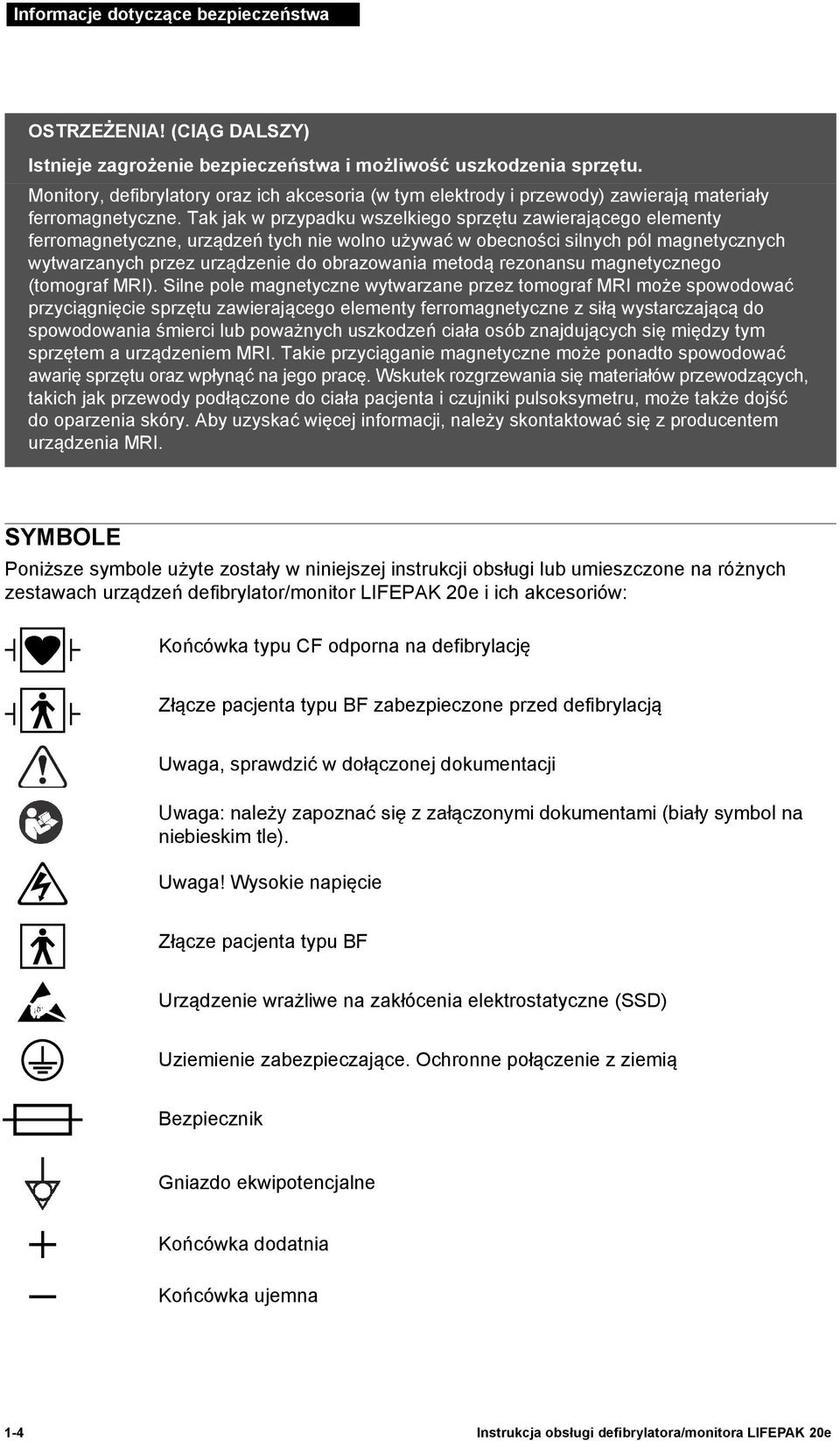 Tak jak w przypadku wszelkiego sprzętu zawierającego elementy ferromagnetyczne, urządzeń tych nie wolno używać w obecności silnych pól magnetycznych wytwarzanych przez urządzenie do obrazowania