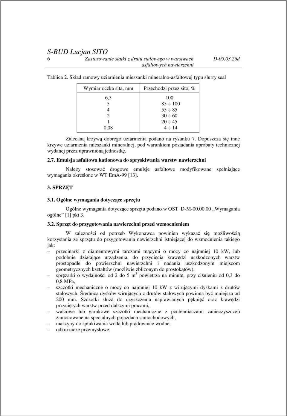 uziarnienia podano na rysunku 7. Dopuszcza się inne krzywe uziarnienia mieszanki mineralnej, pod warunkiem posiadania aprobaty technicznej wydanej przez uprawnioną jednostkę. 2.7. Emulsja asfaltowa kationowa do spryskiwania warstw nawierzchni Należy stosować drogowe emulsje asfaltowe modyfikowane spełniające wymagania określone w WT EmA-99 [13].