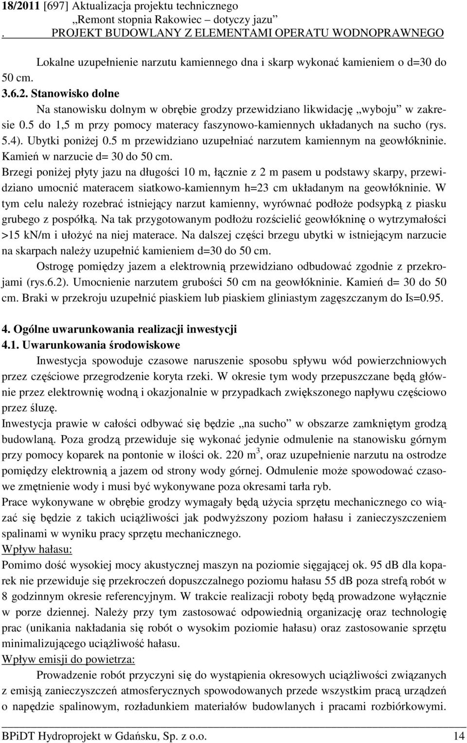 Brzegi poniŝej płyty jazu na długości 10 m, łącznie z 2 m pasem u podstawy skarpy, przewidziano umocnić materacem siatkowo-kamiennym h=23 cm układanym na geowłókninie.