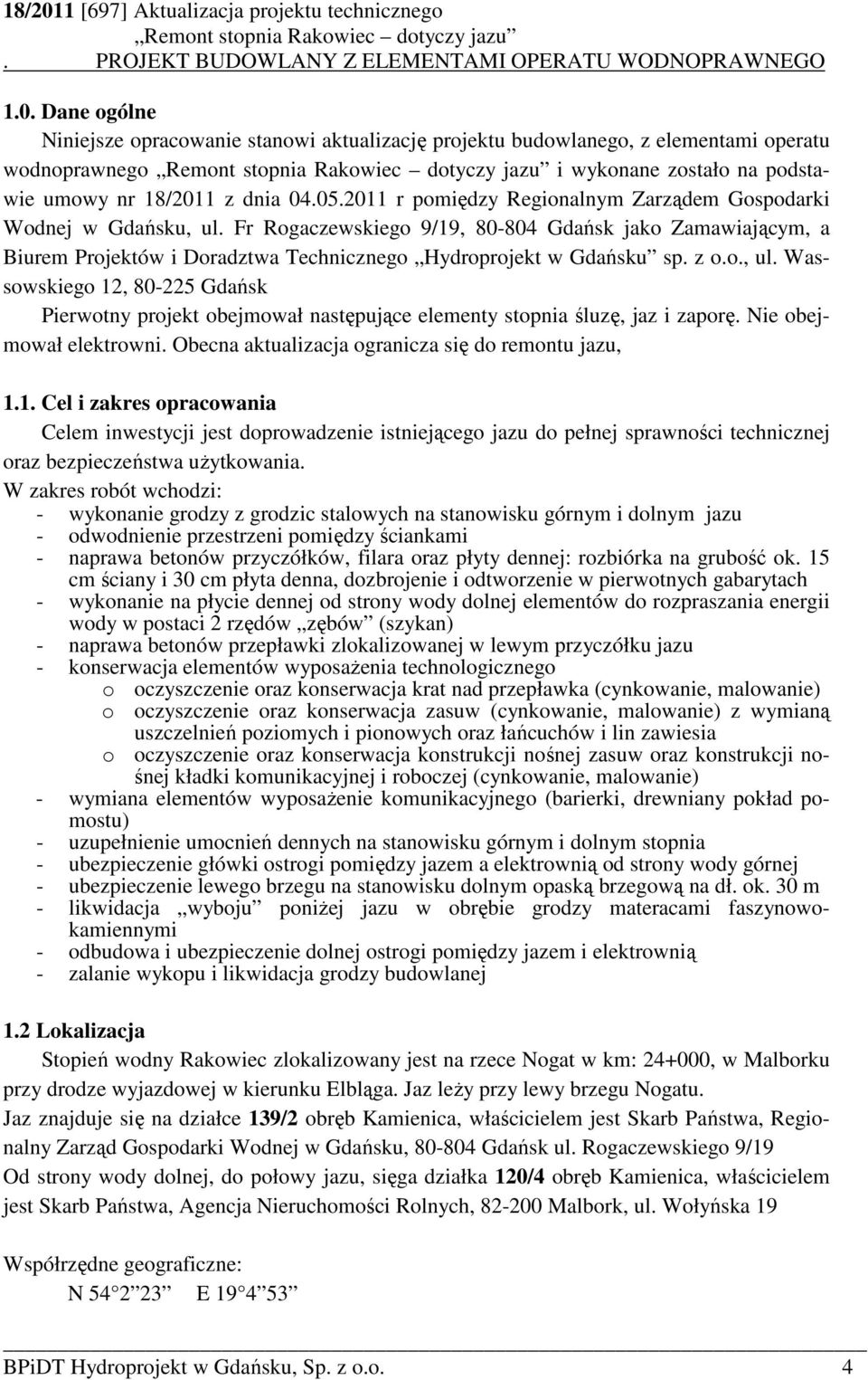 z o.o., ul. Wassowskiego 12, 80-225 Gdańsk Pierwotny projekt obejmował następujące elementy stopnia śluzę, jaz i zaporę. Nie obejmował elektrowni. Obecna aktualizacja ogranicza się do remontu jazu, 1.