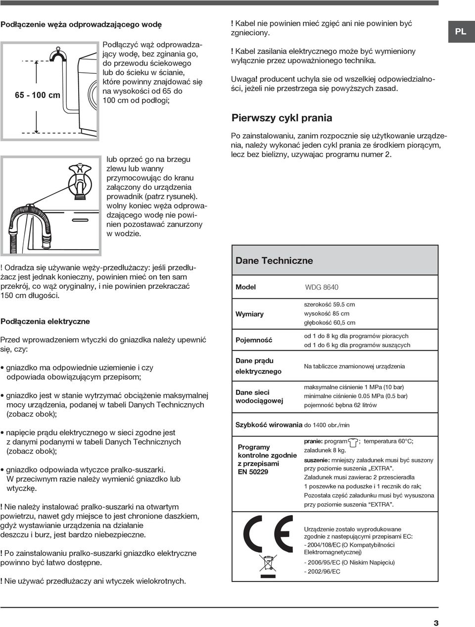 wolny koniec węża odprowadzającego wodę nie powinien pozostawać zanurzony w wodzie.! Kabel nie powinien mieć zgięć ani nie powinien być zgnieciony.