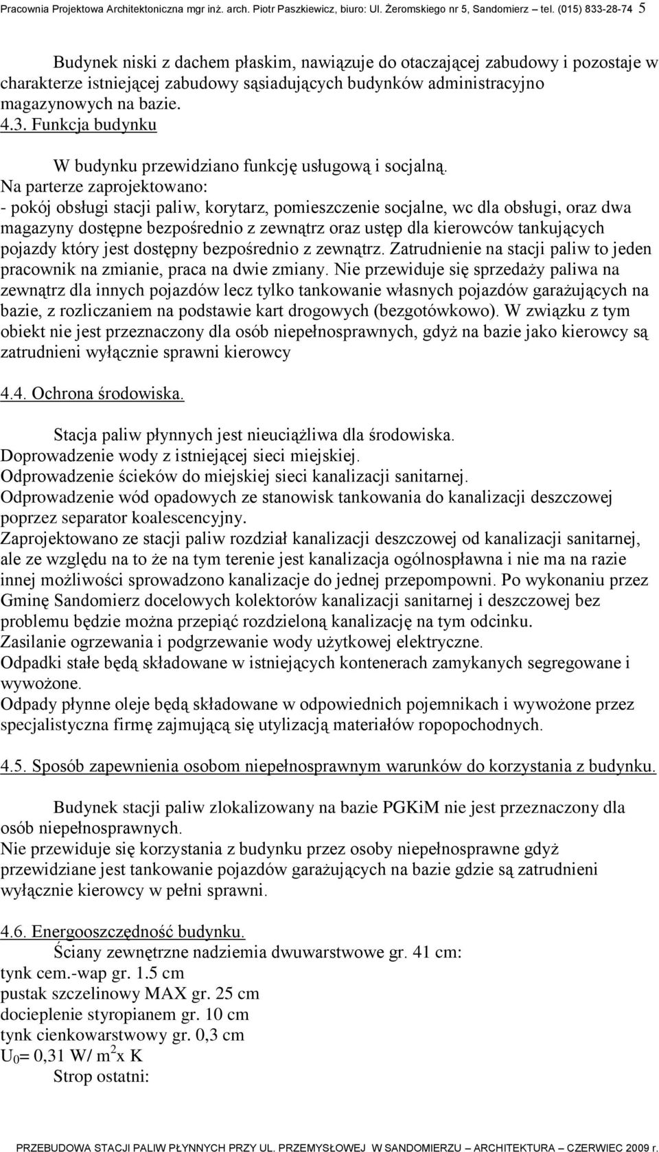 Na parterze zaprojektowano: - pokój obsługi stacji paliw, korytarz, pomieszczenie socjalne, wc dla obsługi, oraz dwa magazyny dostępne bezpośrednio z zewnątrz oraz ustęp dla kierowców tankujących