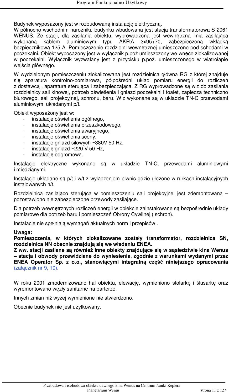 Pomieszczenie rozdzielni wewnętrznej umieszczono pod schodami w poczekalni. Obiekt wyposażony jest w wyłącznik p.poż umieszczony we wnęce zlokalizowanej w poczekalni.