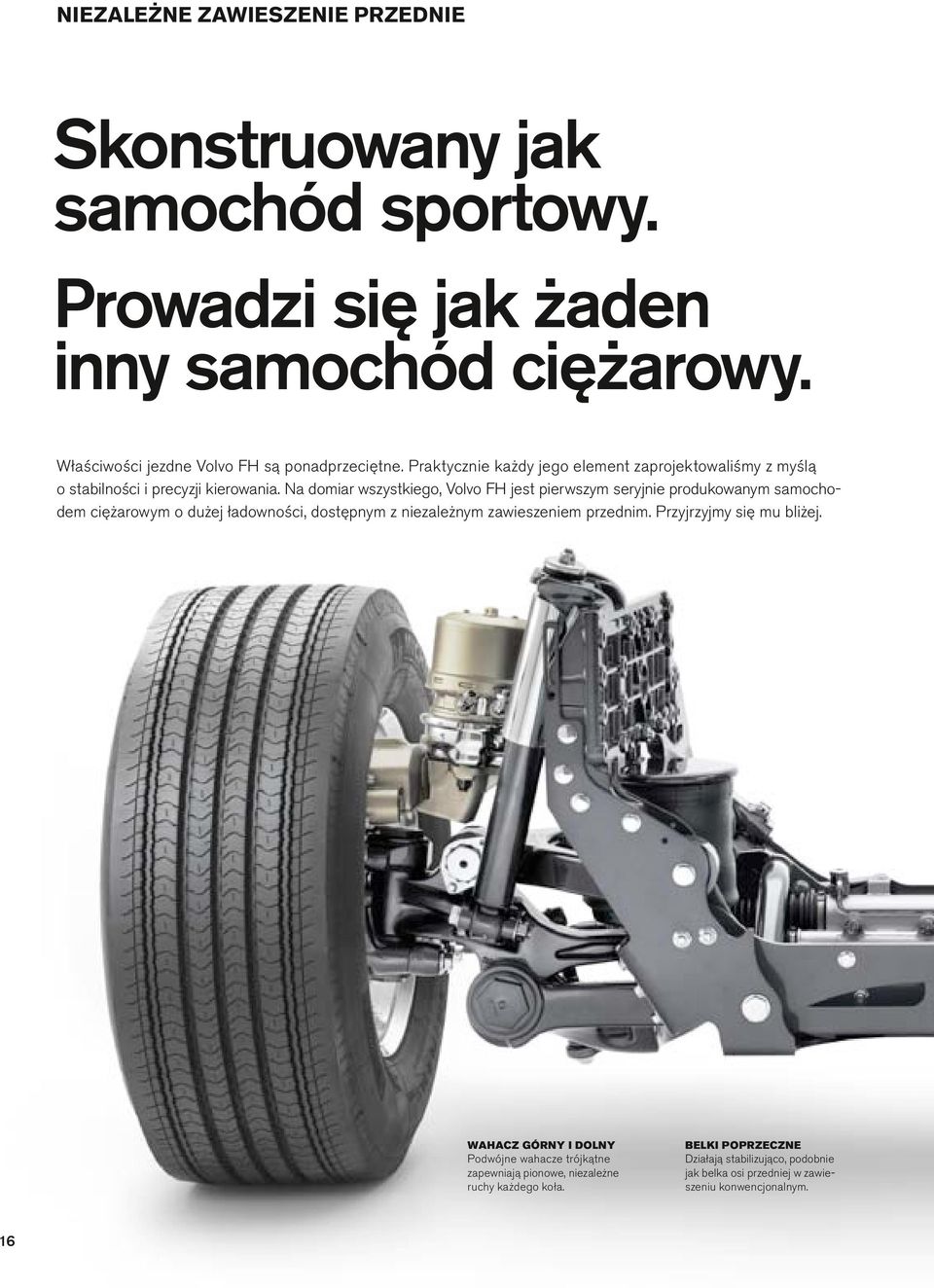 Na domiar wszystkiego, Volvo FH jest pierwszym seryjnie produkowanym samocho dem ciężarowym o dużej ładowności, dostępnym z niezależnym zawieszeniem przednim.