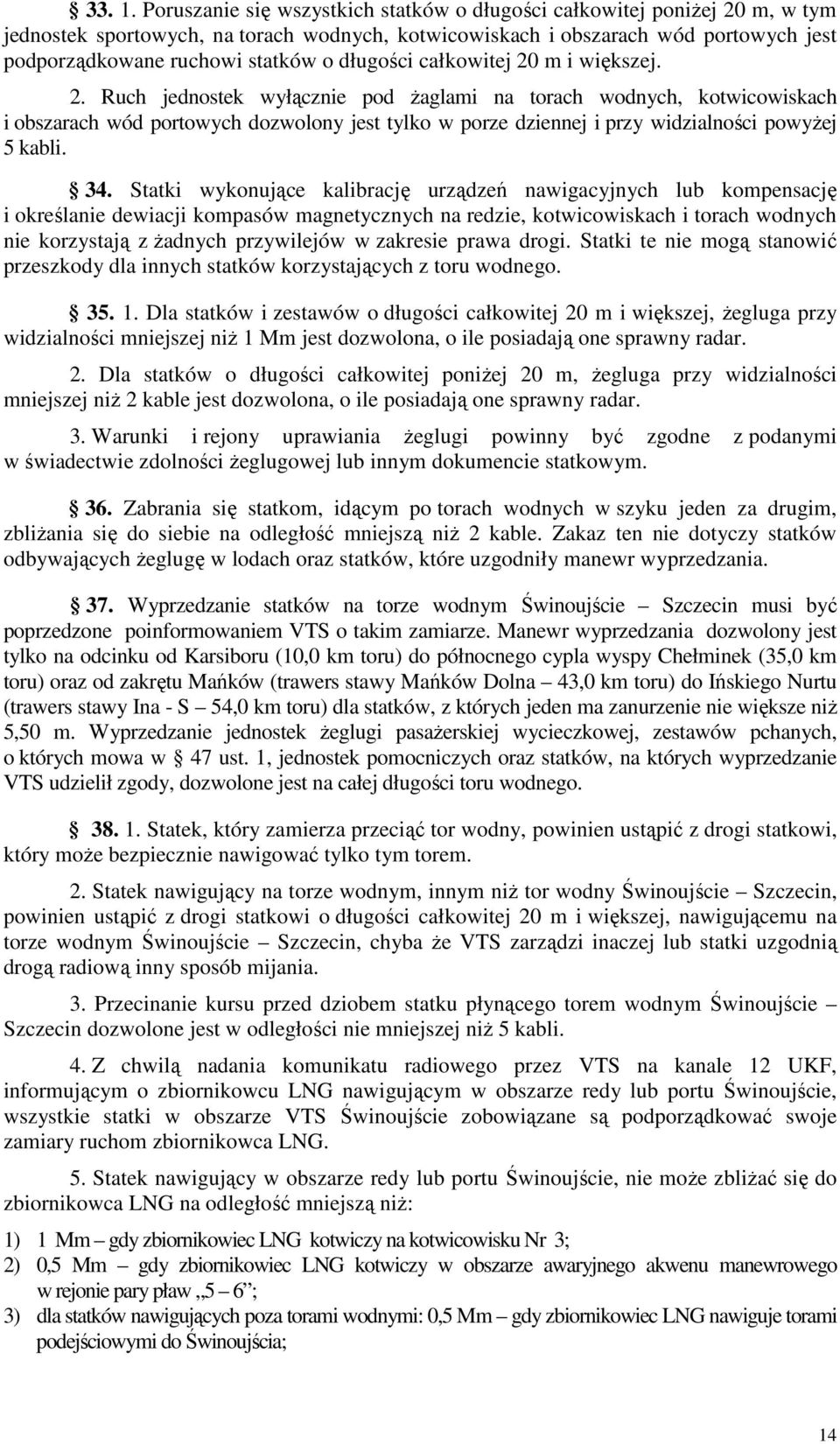 długości całkowitej 20 m i większej. 2. Ruch jednostek wyłącznie pod żaglami na torach wodnych, kotwicowiskach i obszarach wód portowych dozwolony jest tylko w porze dziennej i przy widzialności powyżej 5 kabli.