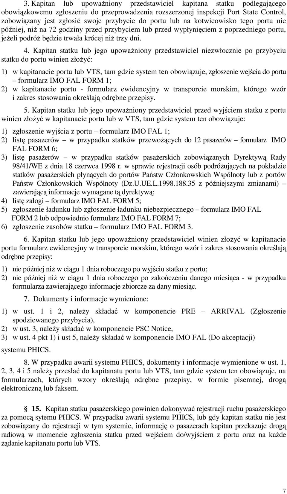 Kapitan statku lub jego upoważniony przedstawiciel niezwłocznie po przybyciu statku do portu winien złożyć: 1) w kapitanacie portu lub VTS, tam gdzie system ten obowiązuje, zgłoszenie wejścia do