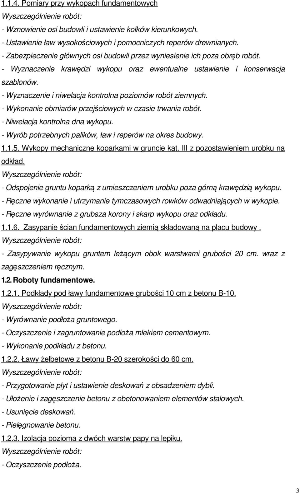 - Wyznaczenie i niwelacja kontrolna poziomów robót ziemnych. - Wykonanie obmiarów przejściowych w czasie trwania robót. - Niwelacja kontrolna dna wykopu.