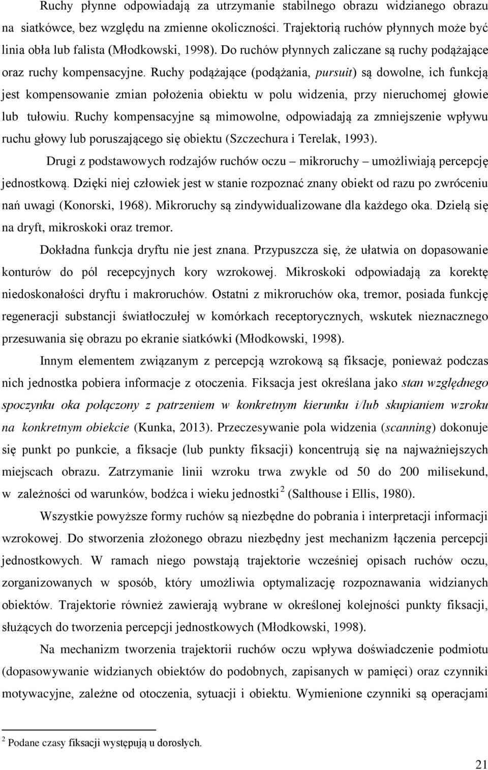 Ruchy podążające (podążania, pursuit) są dowolne, ich funkcją jest kompensowanie zmian położenia obiektu w polu widzenia, przy nieruchomej głowie lub tułowiu.