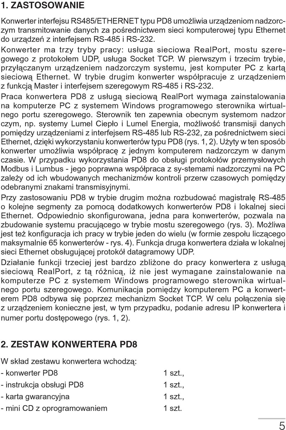 W pierwszym i trzecim trybie, przy³¹czanym urz¹dzeniem nadzorczym systemu, jest komputer PC z kart¹ sieciow¹ Ethernet.