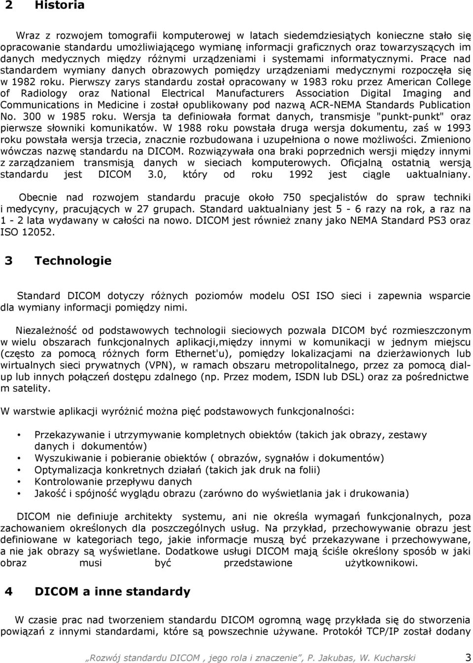 Pierwszy zarys standardu został opracowany w 1983 roku przez American College of Radiology oraz National Electrical Manufacturers Association Digital Imaging and Communications in Medicine i został