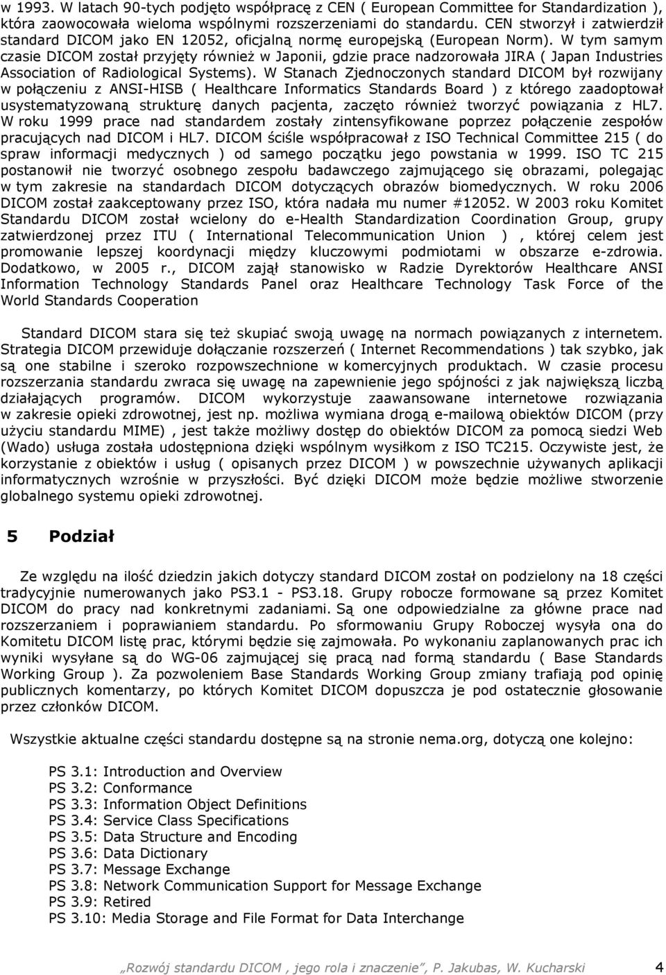 W tym samym czasie DICOM został przyjęty również w Japonii, gdzie prace nadzorowała JIRA ( Japan Industries Association of Radiological Systems).