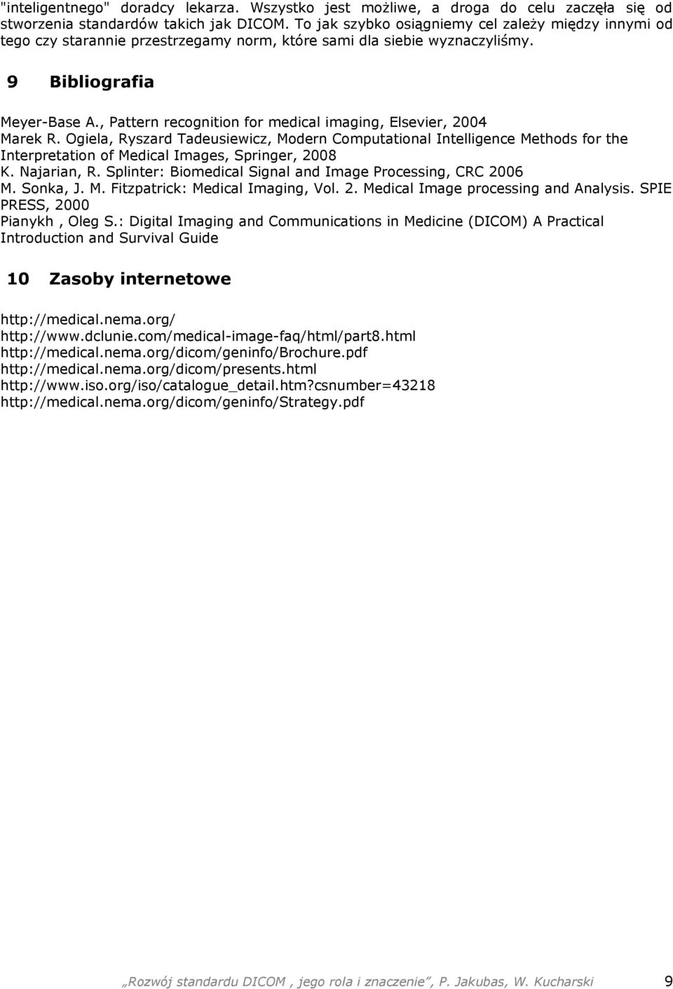 , Pattern recognition for medical imaging, Elsevier, 2004 Marek R. Ogiela, Ryszard Tadeusiewicz, Modern Computational Intelligence Methods for the Interpretation of Medical Images, Springer, 2008 K.