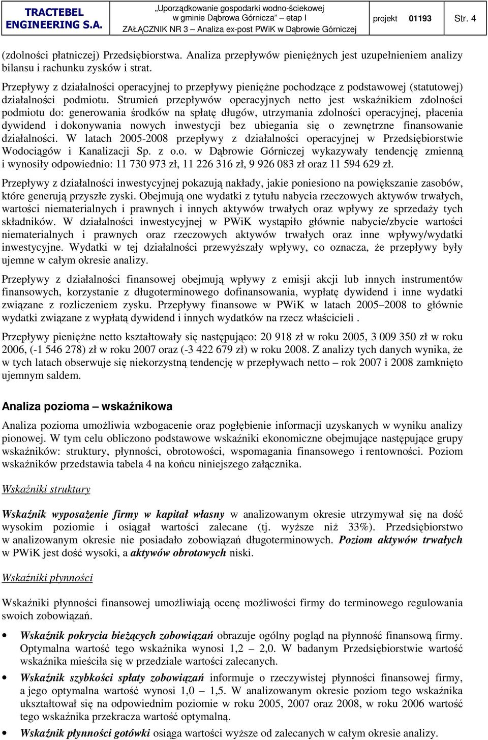 Strumień przepływów operacyjnych netto jest wskaźnikiem zdolności podmiotu do: generowania środków na spłatę długów, utrzymania zdolności operacyjnej, płacenia dywidend i dokonywania nowych