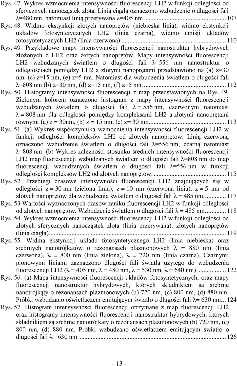 Widmo ekstynkcji złotych nanoprętów (niebieska linia), widmo ekstynkcji układów fotosyntetycznych LH2 (linia czarna), widmo emisji układów fotosyntetycznych LH2 (linia czerwona)... 110 Rys. 49.