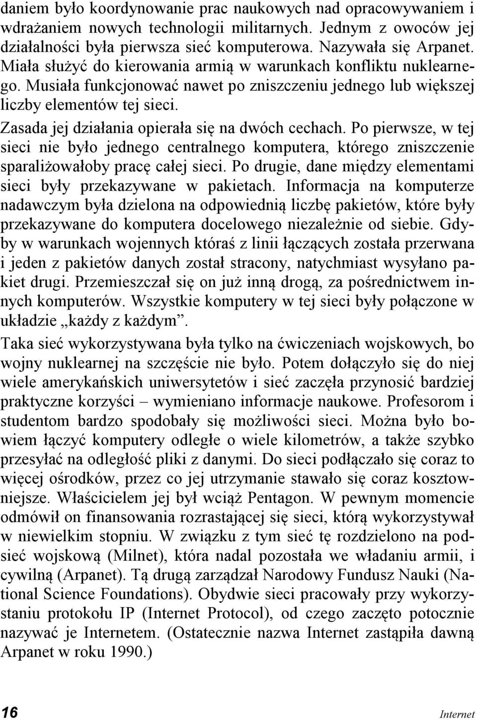 Zasada jej działania opierała się na dwóch cechach. Po pierwsze, w tej sieci nie było jednego centralnego komputera, którego zniszczenie sparaliżowałoby pracę całej sieci.