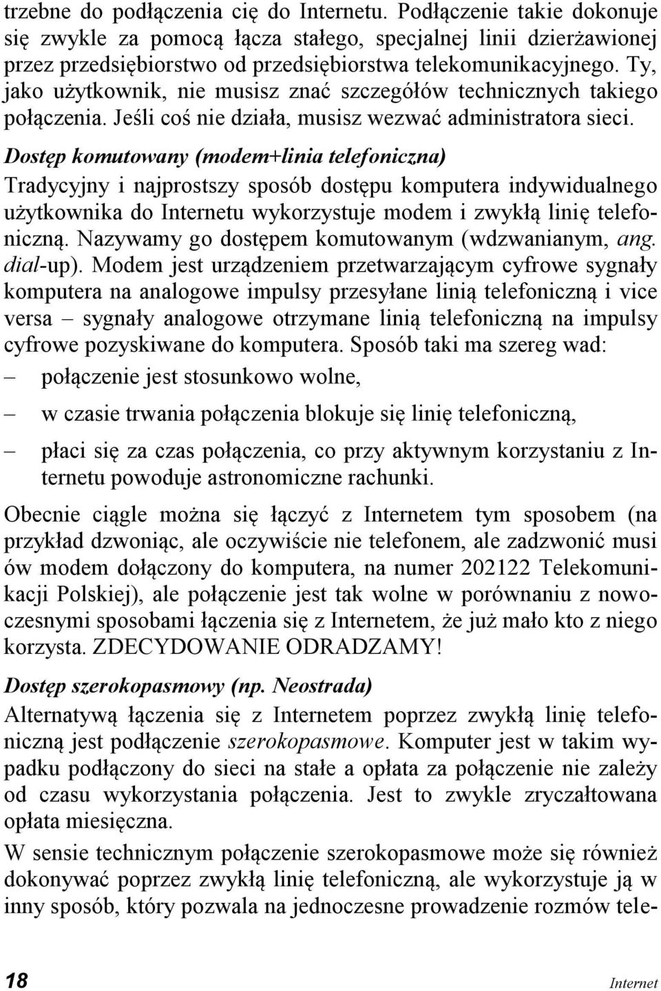 Dostęp komutowany (modem+linia telefoniczna) Tradycyjny i najprostszy sposób dostępu komputera indywidualnego użytkownika do Internetu wykorzystuje modem i zwykłą linię telefoniczną.