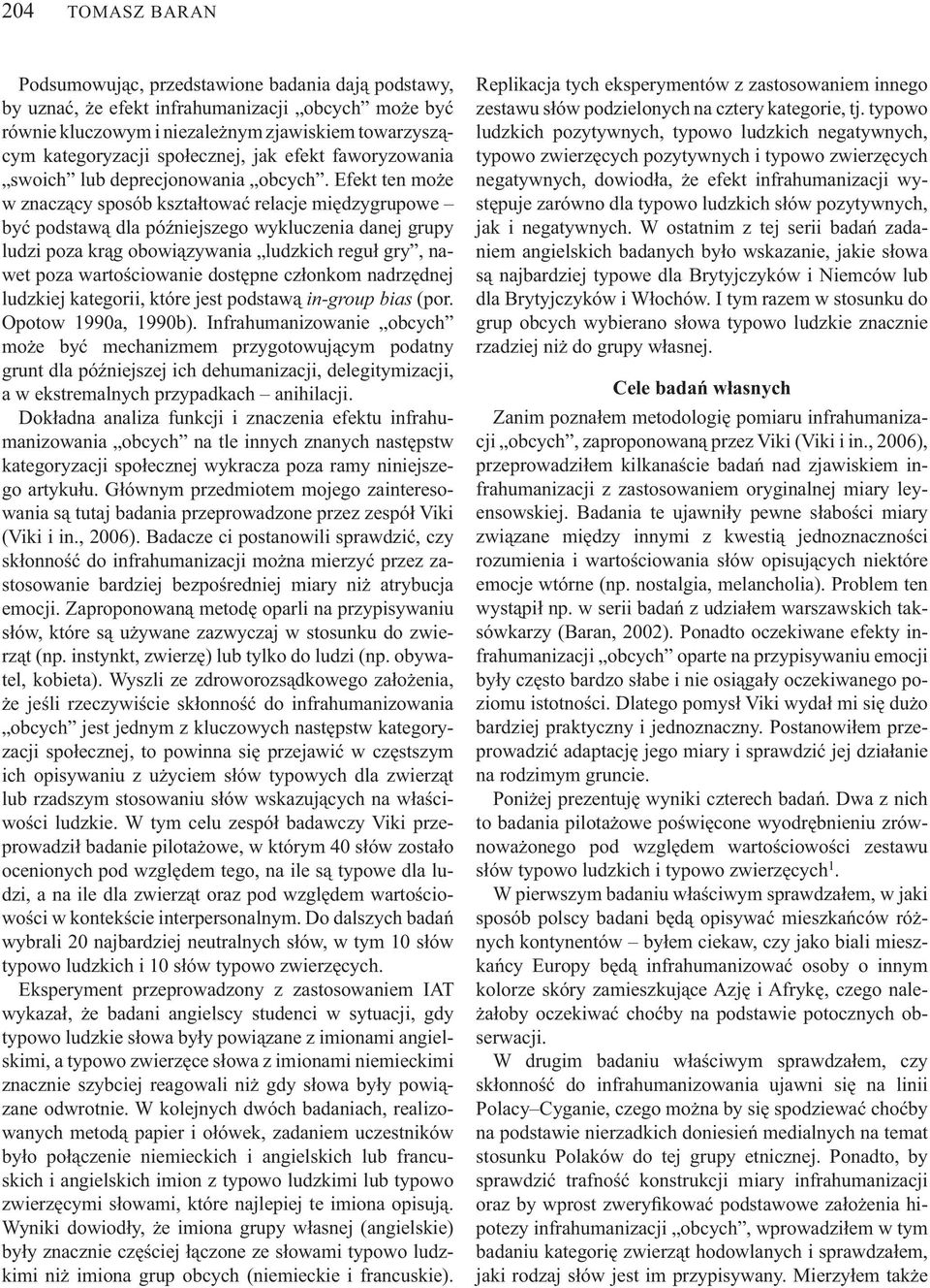 Efekt ten mo e w znacz cy sposób kszta towa relacje mi dzygrupowe by podstaw dla pó niejszego wykluczenia danej grupy ludzi poza kr g obowi zywania ludzkich regu gry, nawet poza warto ciowanie dost