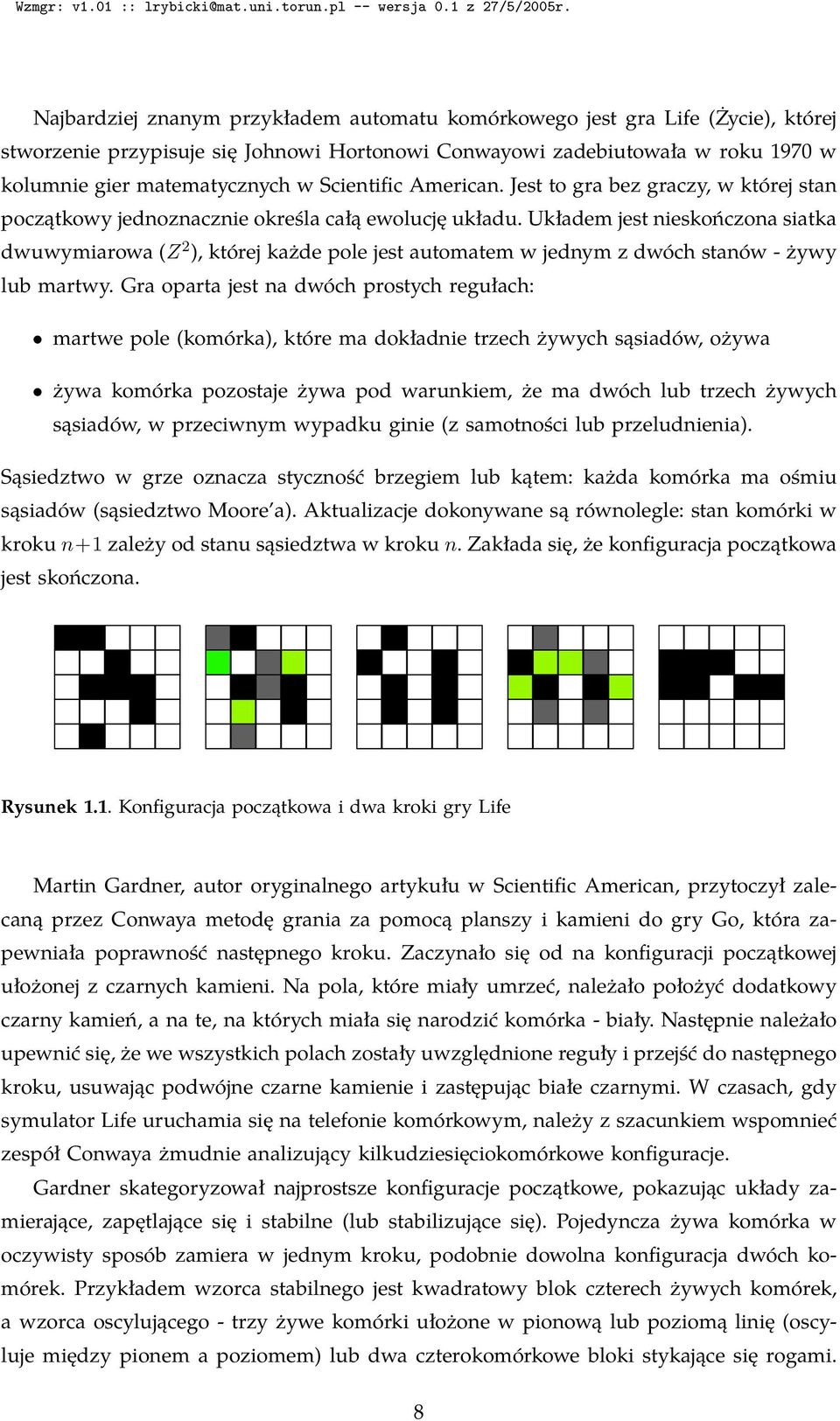 Układem jest nieskończona siatka dwuwymiarowa (Z 2 ), której każde pole jest automatem w jednym z dwóch stanów - żywy lub martwy.