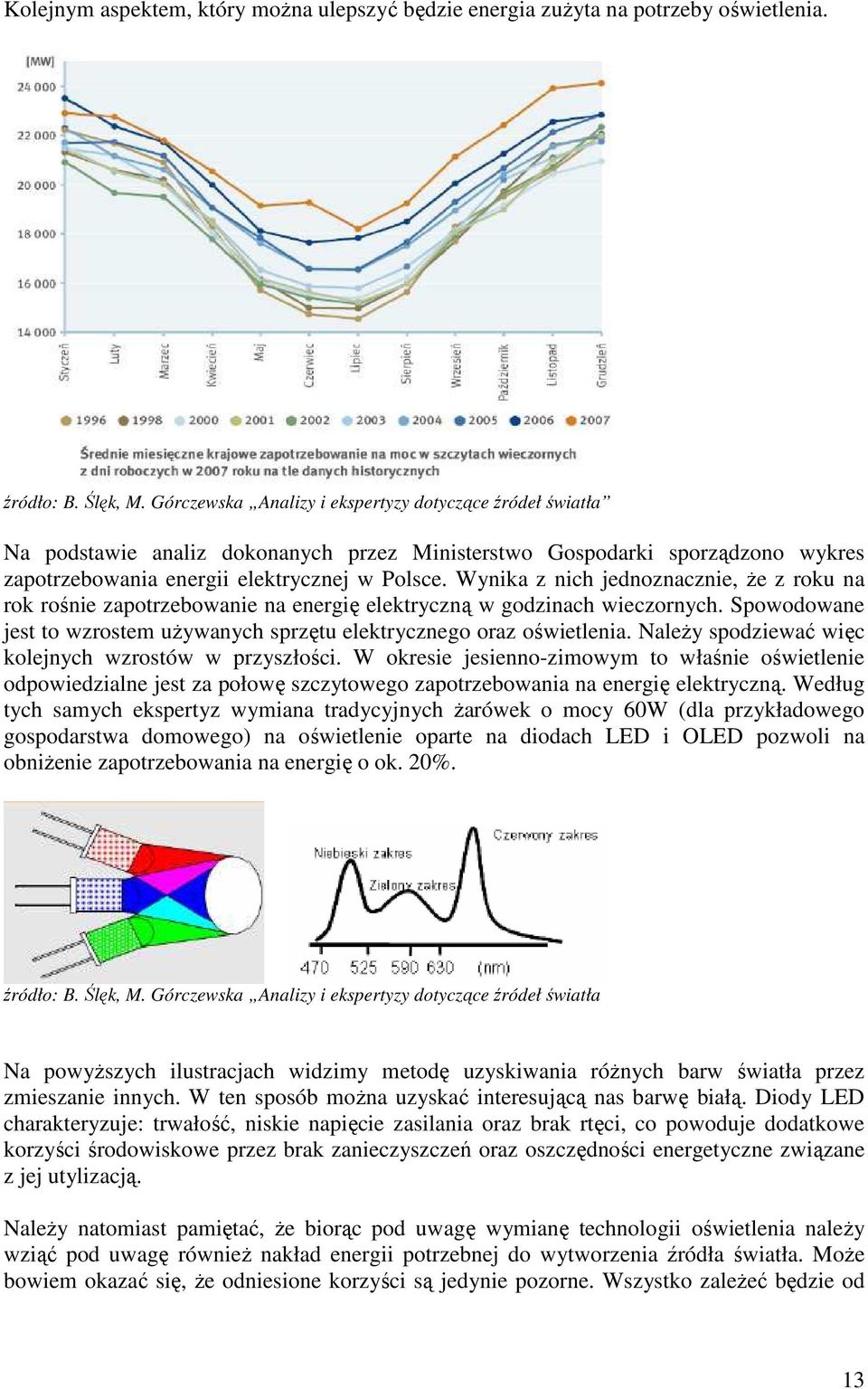 Wynika z nich jednoznacznie, że z roku na rok rośnie zapotrzebowanie na energię elektryczną w godzinach wieczornych. Spowodowane jest to wzrostem używanych sprzętu elektrycznego oraz oświetlenia.