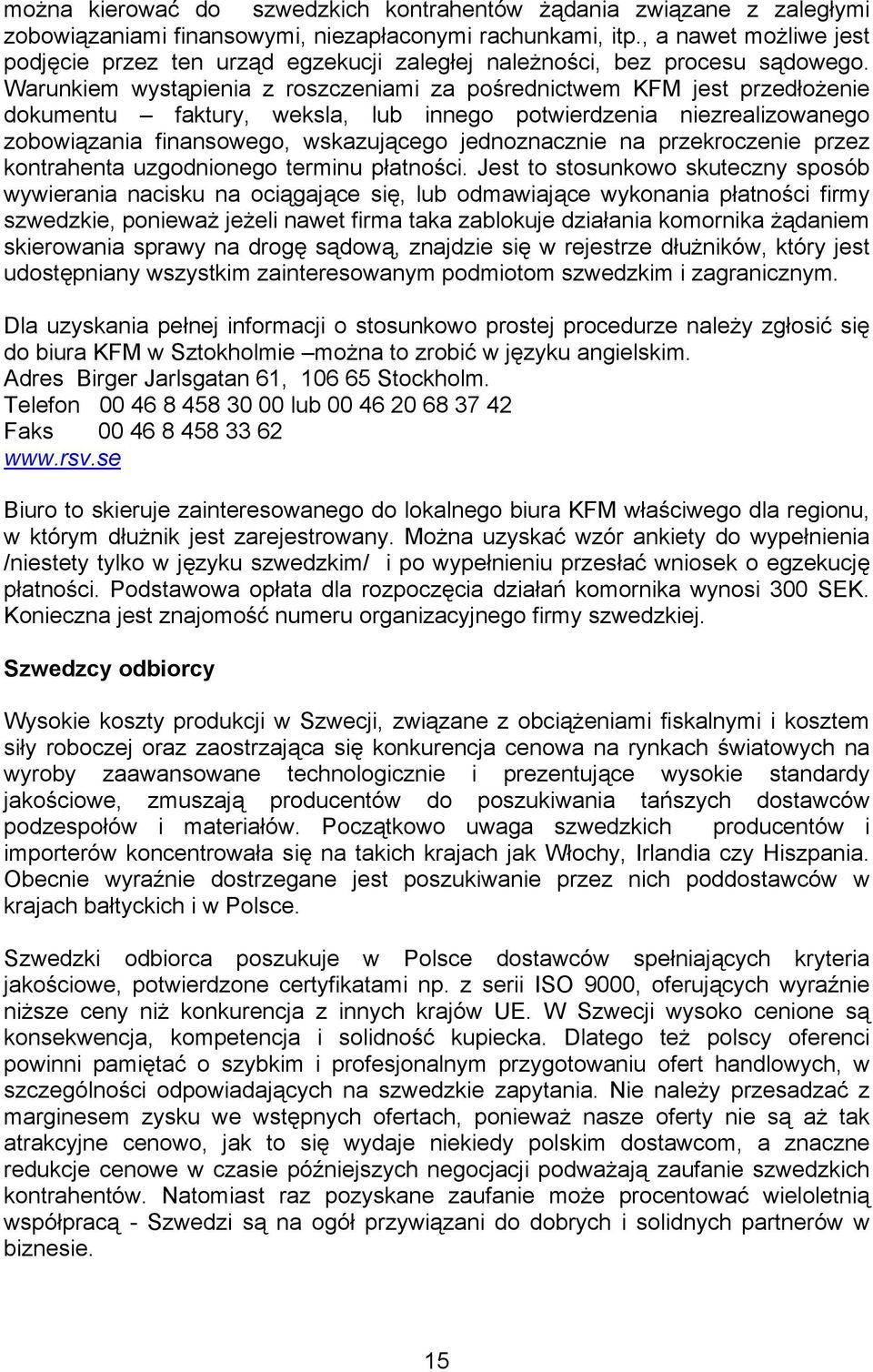 Warunkiem wystąpienia z roszczeniami za pośrednictwem KFM jest przedłożenie dokumentu faktury, weksla, lub innego potwierdzenia niezrealizowanego zobowiązania finansowego, wskazującego jednoznacznie