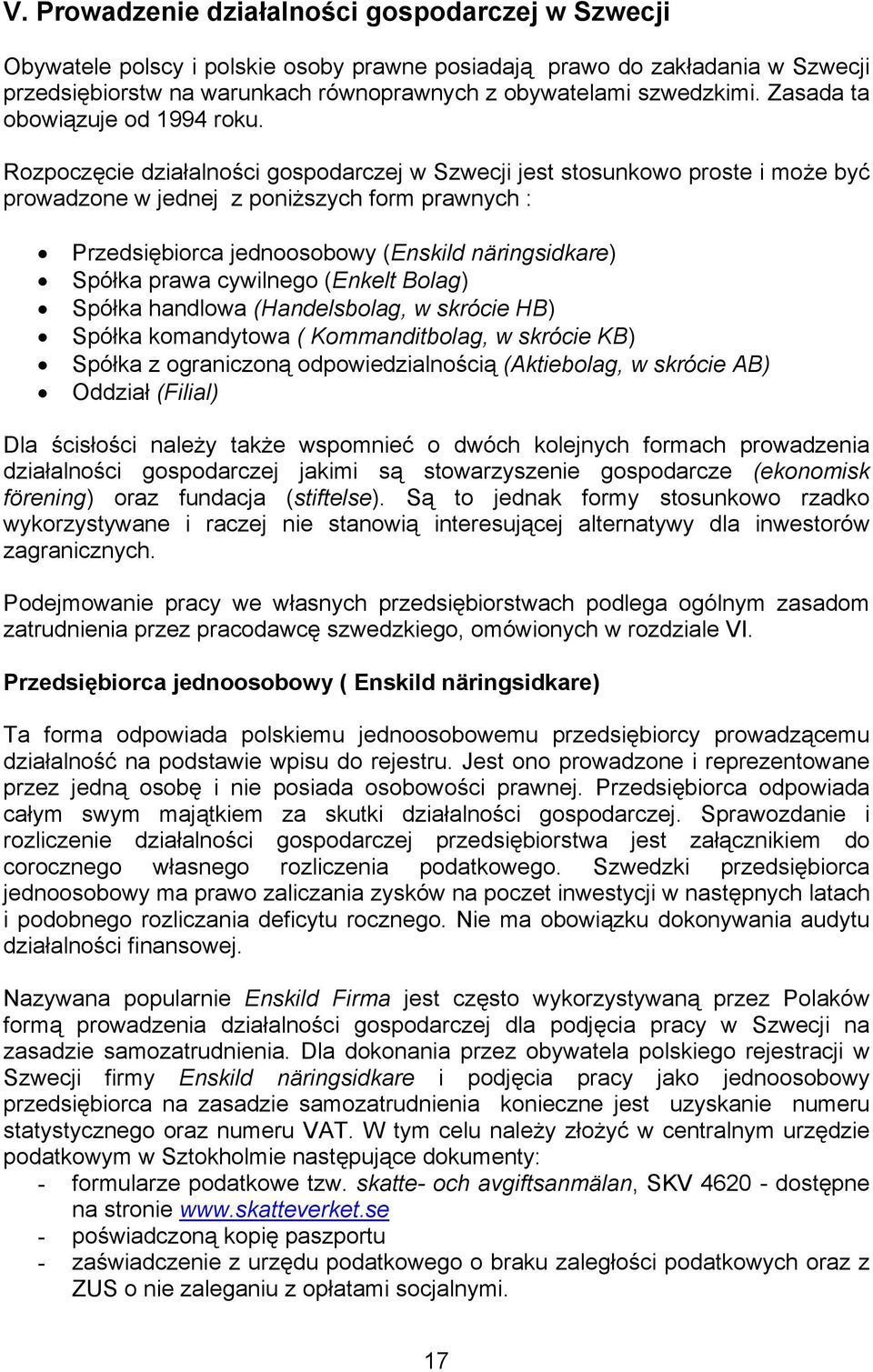 Rozpoczęcie działalności gospodarczej w Szwecji jest stosunkowo proste i może być prowadzone w jednej z poniższych form prawnych : Przedsiębiorca jednoosobowy (Enskild näringsidkare) Spółka prawa