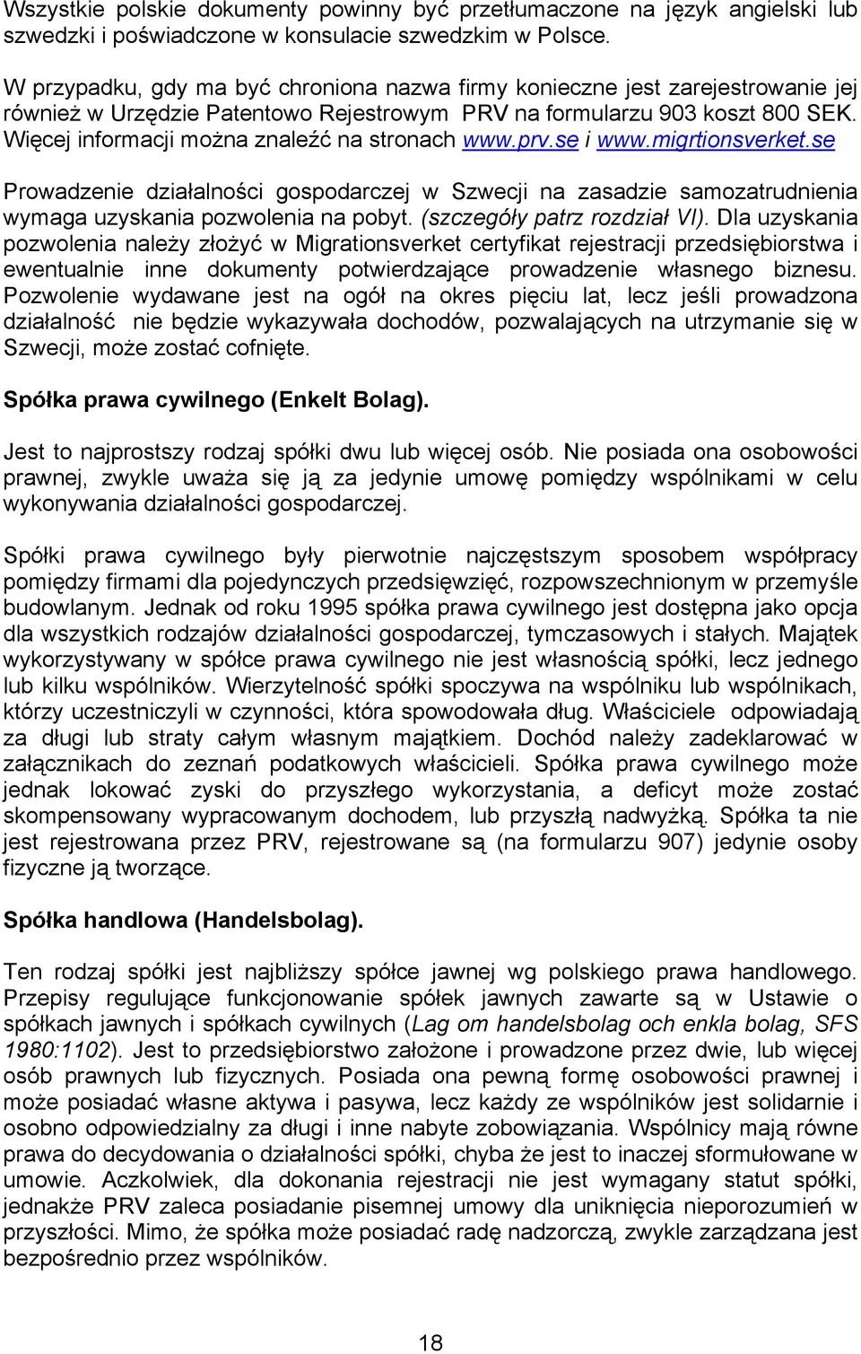 Więcej informacji można znaleźć na stronach www.prv.se i www.migrtionsverket.se Prowadzenie działalności gospodarczej w Szwecji na zasadzie samozatrudnienia wymaga uzyskania pozwolenia na pobyt.