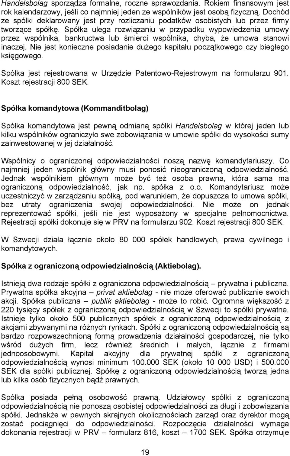 Spółka ulega rozwiązaniu w przypadku wypowiedzenia umowy przez wspólnika, bankructwa lub śmierci wspólnika, chyba, że umowa stanowi inaczej.